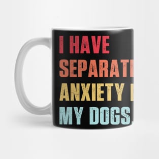 I Have Separation Anxiety From My Dogs Vintage Dog Lovers Mug